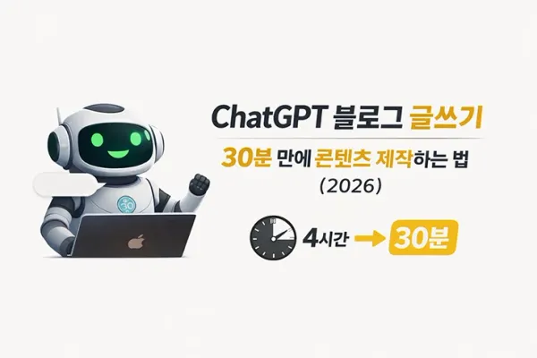 ChatGPT 블로그 글쓰기｜30분 만에 콘텐츠 제작하는 법 (2026)